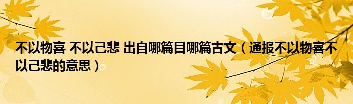 不以物喜 不以己悲 出自哪篇目哪篇古文（通报不以物喜不以己悲的意思）