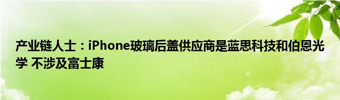 产业链人士：iPhone玻璃后盖供应商是蓝思科技和伯恩光学 不涉及富士康