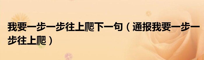 我要一步一步往上爬下一句（通报我要一步一步往上爬）