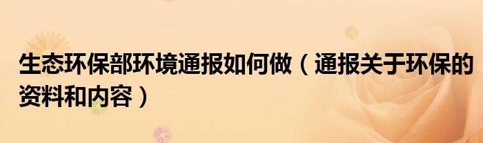 生态环保部环境通报如何做（通报关于环保的资料和内容）