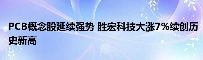 PCB概念股延续强势 胜宏科技大涨7%续创历史新高