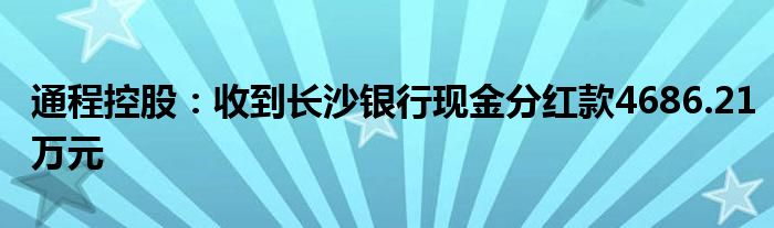 通程控股：收到长沙银行现金分红款4686.21万元