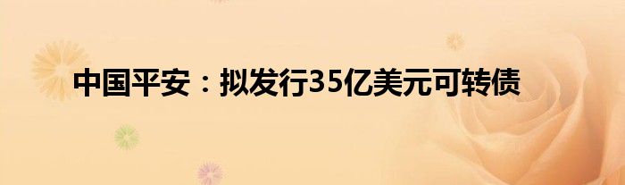 中国平安：拟发行35亿美元可转债