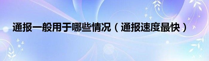 通报一般用于哪些情况（通报速度最快）