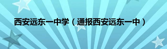 西安远东一中学（通报西安远东一中）