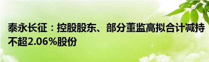 泰永长征：控股股东、部分董监高拟合计减持不超2.06%股份