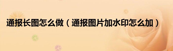 通报长图怎么做（通报图片加水印怎么加）