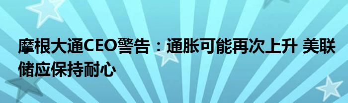 摩根大通CEO警告：通胀可能再次上升 美联储应保持耐心