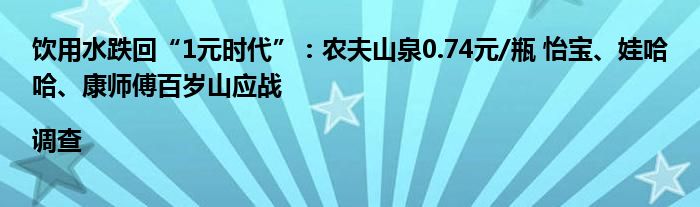 饮用水跌回“1元时代”：农夫山泉0.74元/瓶 怡宝、娃哈哈、康师傅百岁山应战|调查