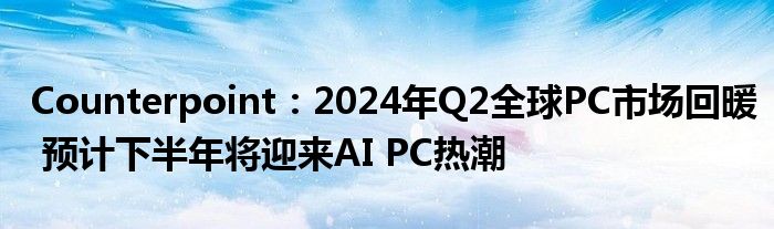 Counterpoint：2024年Q2全球PC市场回暖 预计下半年将迎来AI PC热潮