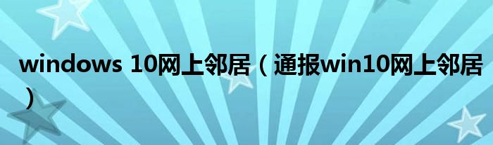 windows 10网上邻居（通报win10网上邻居）