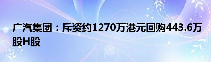 广汽集团：斥资约1270万港元回购443.6万股H股