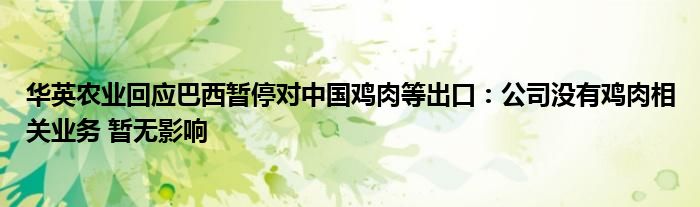 华英农业回应巴西暂停对中国鸡肉等出口：公司没有鸡肉相关业务 暂无影响