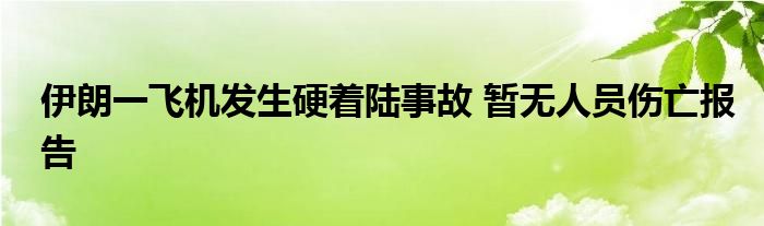 伊朗一飞机发生硬着陆事故 暂无人员伤亡报告