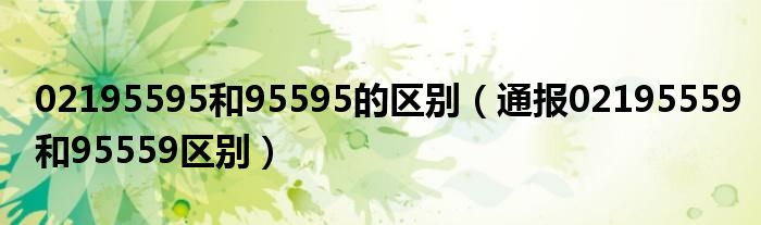 02195595和95595的区别（通报02195559和95559区别）