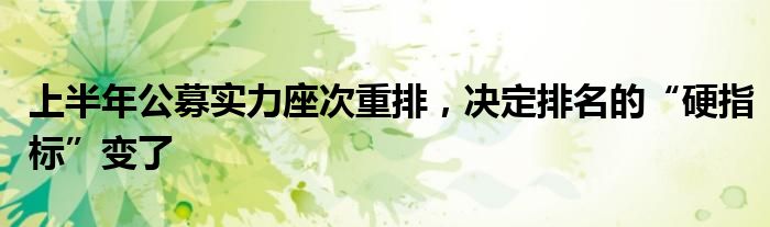 上半年公募实力座次重排，决定排名的“硬指标”变了