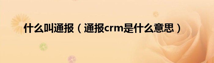 什么叫通报（通报crm是什么意思）