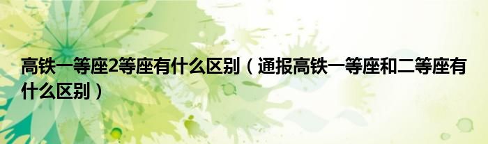 高铁一等座2等座有什么区别（通报高铁一等座和二等座有什么区别）