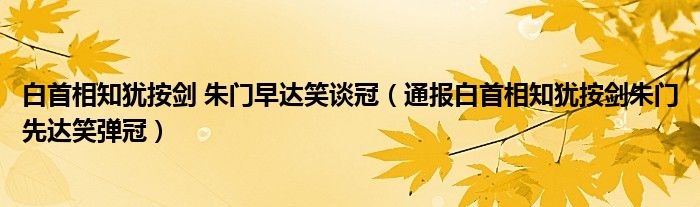 白首相知犹按剑 朱门早达笑谈冠（通报白首相知犹按剑朱门先达笑弹冠）