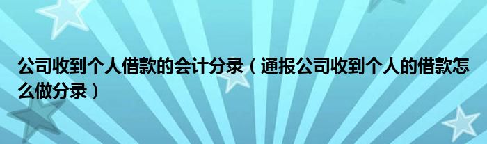 公司收到个人借款的会计分录（通报公司收到个人的借款怎么做分录）