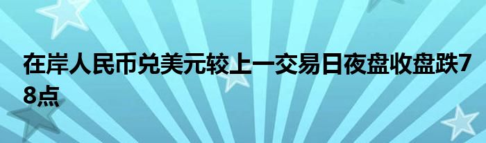 在岸人民币兑美元较上一交易日夜盘收盘跌78点