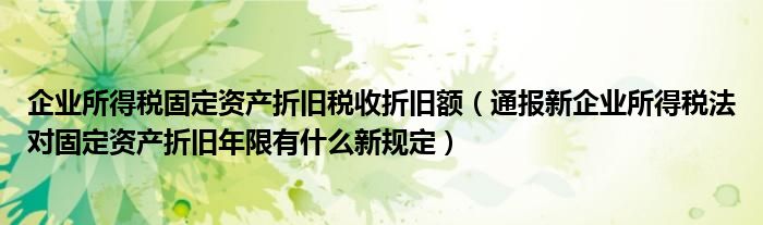 企业所得税固定资产折旧税收折旧额（通报新企业所得税法对固定资产折旧年限有什么新规定）