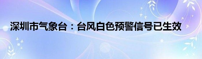 深圳市气象台：台风白色预警信号已生效