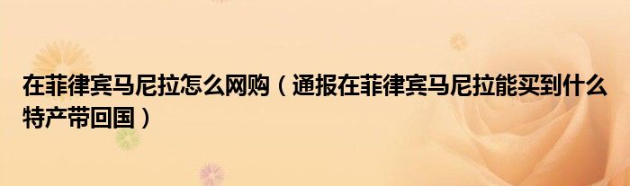 在菲律宾马尼拉怎么网购（通报在菲律宾马尼拉能买到什么特产带回国）