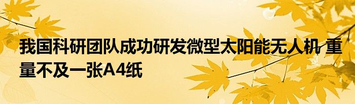 我国科研团队成功研发微型太阳能无人机 重量不及一张A4纸