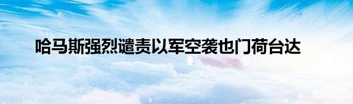 哈马斯强烈谴责以军空袭也门荷台达