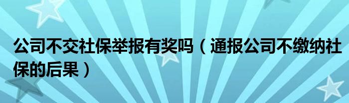 公司不交社保举报有奖吗（通报公司不缴纳社保的后果）