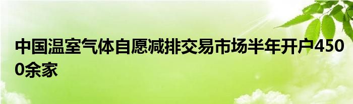 中国温室气体自愿减排交易市场半年开户4500余家