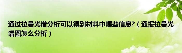 通过拉曼光谱分析可以得到材料中哪些信息?（通报拉曼光谱图怎么分析）