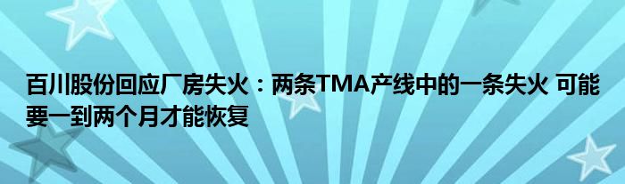 百川股份回应厂房失火：两条TMA产线中的一条失火 可能要一到两个月才能恢复