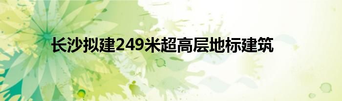 长沙拟建249米超高层地标建筑