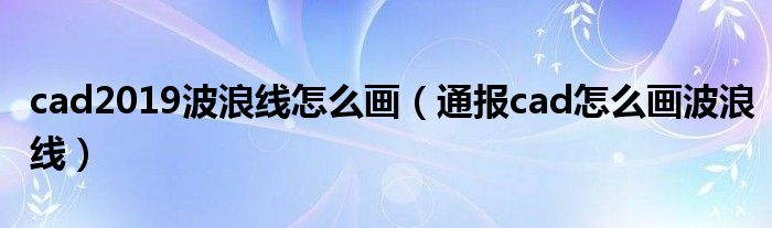 cad2019波浪线怎么画（通报cad怎么画波浪线）