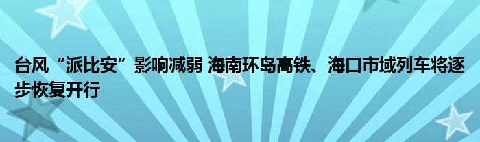 台风“派比安”影响减弱 海南环岛高铁、海口市域列车将逐步恢复开行