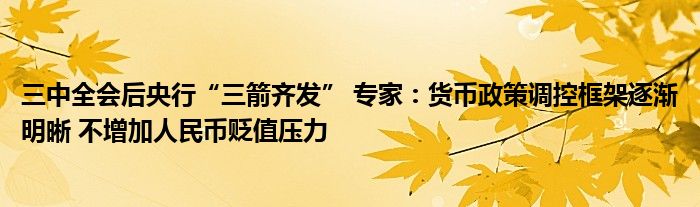 三中全会后央行“三箭齐发” 专家：货币政策调控框架逐渐明晰 不增加人民币贬值压力