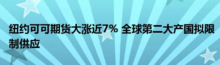 纽约可可期货大涨近7% 全球第二大产国拟限制供应