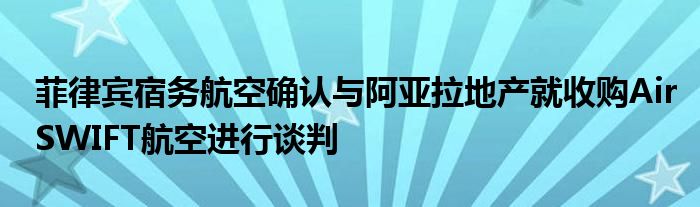 菲律宾宿务航空确认与阿亚拉地产就收购AirSWIFT航空进行谈判