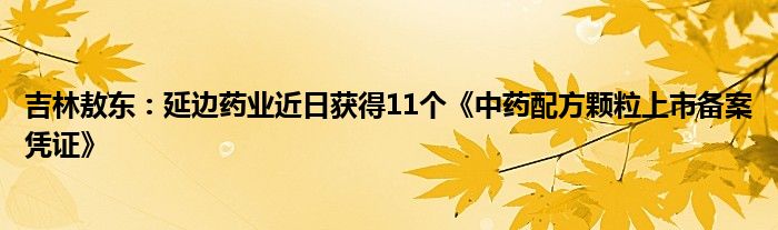 吉林敖东：延边药业近日获得11个《中药配方颗粒上市备案凭证》