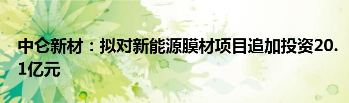 中仑新材：拟对新能源膜材项目追加投资20.1亿元