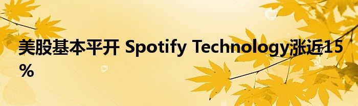 美股基本平开 Spotify Technology涨近15%