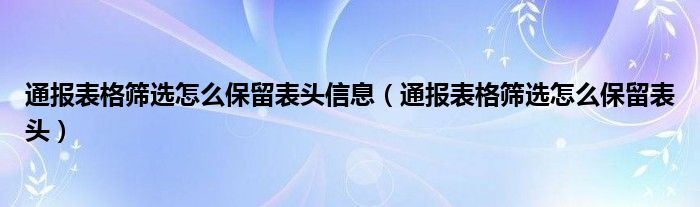 通报表格筛选怎么保留表头信息（通报表格筛选怎么保留表头）