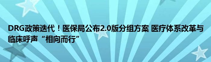 DRG政策迭代！医保局公布2.0版分组方案 医疗体系改革与临床呼声“相向而行”