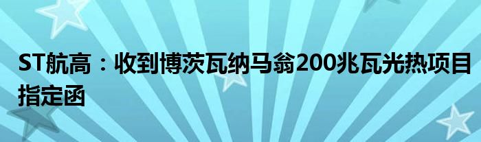 ST航高：收到博茨瓦纳马翁200兆瓦光热项目指定函