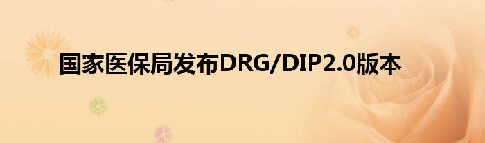 国家医保局发布DRG/DIP2.0版本