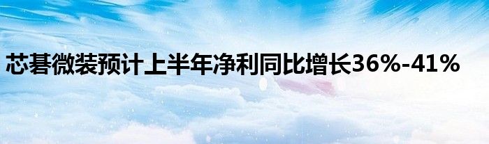 芯碁微装预计上半年净利同比增长36%-41%