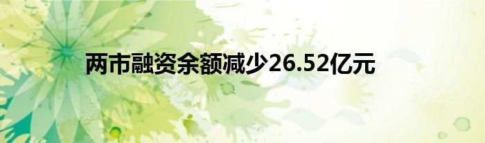 两市融资余额减少26.52亿元