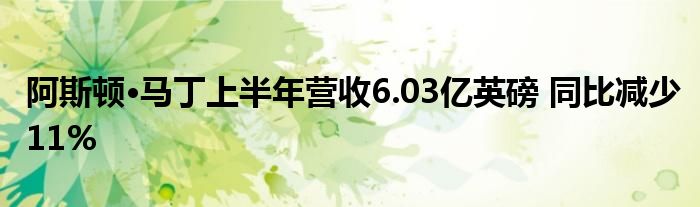 阿斯顿·马丁上半年营收6.03亿英磅 同比减少11%